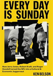 Every Day Is Sunday: How Jerry Jones, Robert Kraft, and Roger Goodell Turned the NFL Into a Cultural (Ken Belson)