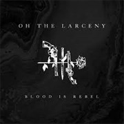 Blood Is Rebel - Oh the Larceny
