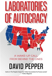 Laboratories of Autocracy: A Wake-Up Call From Behind the Lines (David Pepper)