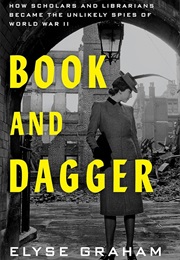 Book and Dagger: How Scholars and Librarians Became the Unlikely Spies of World War II (Elyse Graham)