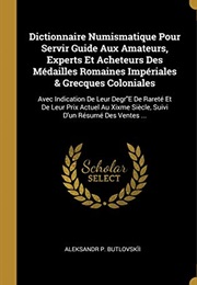 Dictionnaire Numismatique Pour Servir Guide Aux Amateurs, Experts Et Acheteurs Des Médailles Romaine (Aleksandr P Butlovskii)