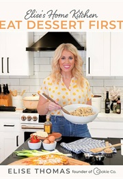 Elise's Home Kitchen: Eat Dessert First (Elise Thomas)