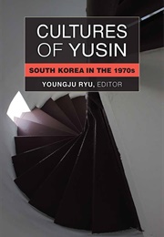 Cultures of Yusin: South Korea in the 1970s, Perspectives on Contemporary Korea (Youngju Ryu)