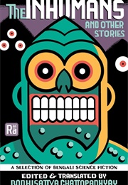 The Inhumans and Other Stories: A Selection of Bengali Science Fiction (Bodhisattva Chattopadhyay)
