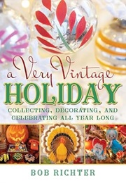 A Very Vintage Holiday: Collecting, Decorating, and Celebrating All Year Long (Bob Richter)