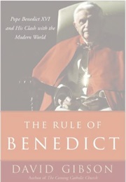 The Rule of Benedict: Pope Benedict XVI and His Battle With the Modern World (David Gibson)
