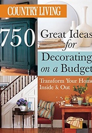 Country Living 750 Great Ideas for Decorating on a Budget: Transform Your Home Inside & Out (The Editors of Country Living)