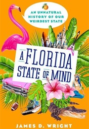 A Florida State of Mind: An Unnatural History of Our Weirdest State (James D. Wright)