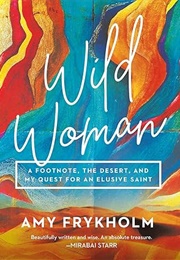 Wild Woman: A Footnote, the Desert, and My Quest for an Elusive Saint (Amy Frykholm)