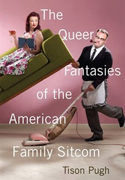 The Queer Fantasies of the American Family Sitcom (Tison Pugh)