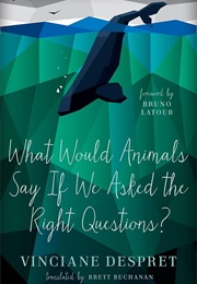 What Would Animals Say If We Asked the Right Questions? (Vinciane Despret)
