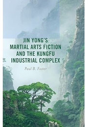 Jin Yong's Martial Arts Fiction and the Kungfu Industrial Complex (Paul B Foster)