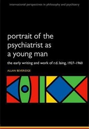 Portrait of the Psychiatrist as a Young Man: The Early Writing and Work of R.D. Laing, 1927-1960 (Allan Beveridge)