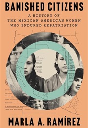 Banished Citizens: A History of the Mexican American Women Who Endured Repatriation (Marla a Ramirez)