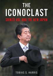 The Iconoclast: Shinzo Abe and the New Japan (Tobias Harris)