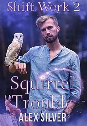 Squirrel Trouble (Shift Work #2) (Alex Silver)
