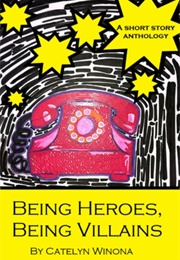 Being Heroes, Being Villains: A Superhero Short Story Anthology