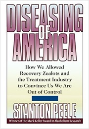Diseasing of America: How We Allowed Recovery Zealots and the Treatment Industry to Convince Us We a (Stanton Peele)