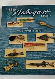 Fred Arbogast Story: A Fishing Lure Collector's Guide (Scott Heston)