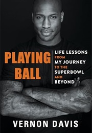 Playing Ball: Life Lessons From My Journey to the Super Bowl and Beyond (Vernon Davis)
