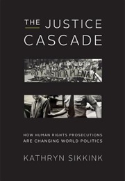 The Justice Cascade: How Human Rights Prosecutions Are Changing World Politics (Kathryn Sikkink)