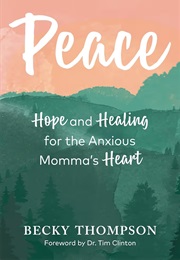 Peace: Hope and Healing for the Anxious Momma's Heart (Becky Thompson)