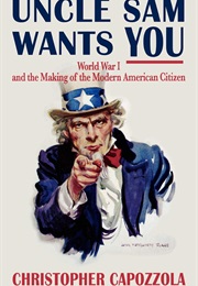 Uncle Sam Wants You: World War I and the Making of the Modern American Citizen (Christopher Capozzola)
