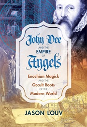 John Dee and the Empire of Angels: Enochian Magick and the Occult Roots of the Modern World (Jason Louv)
