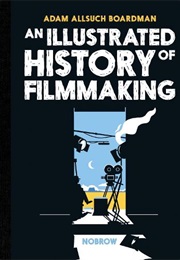 An Illustrated History of Filmmaking (Adam Allsuch Boardman)
