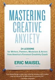 Mastering Creative Anxiety (Eric Maisel)