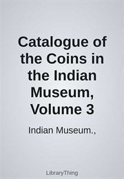 Catalogue of the Coins in the Indian Museum, Volume 3 (Indian Museum.,)