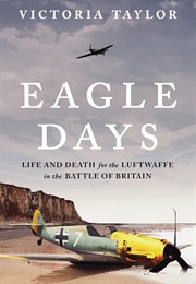 Eagle Days: Life and Death for the Luftwaffe in the Battle of Britain (Victoria Taylor)