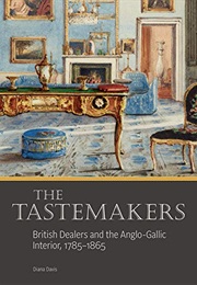 The Tastemakers: British Dealers and the Anglo-Gallic Interior, 1785-1865 (Diana Davis)