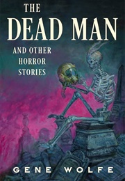 The Dead Man and Other Horror Stories (Gene Wolfe)
