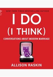 I Do (I Think): Conversations About Modern Marriage (Allison Raskin)