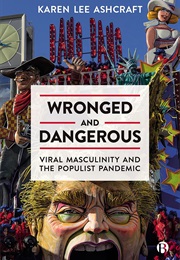Wronged and Dangerous: Viral Masculinity and the Populist Pandemic (Karen Lee Ashcraft)