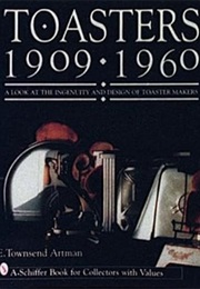 Toasters 1909-1960: A Look at the Ingenuity and Design of Toaster Makers (E. Townsend Artman)
