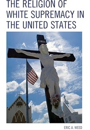 The Religion of White Supremacy in the United States (Eric Weed)