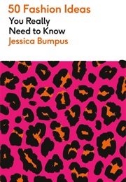 50 Fashion Ideas You Really Need to Know (Jessica Bumpus)