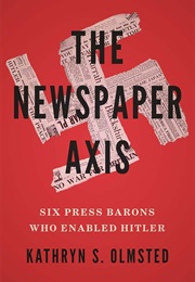 The Newspaper Axis: Six Press Barons Who Enabled Hitler (Kathryn S. Olmsted)