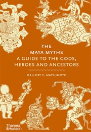 The Maya Myths: A Guide to the Gods, Heroes and Ancestors (Mallory E. Matsumoto)