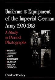 Uniforms & Equipment of the Imperial German Army 1900-1918: A Study in Period Photographs (Schiffer (Charles Woolley)