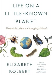 Life on a Little-Known Planet: Dispatches From a Changing World (Elizabeth Kolbert)