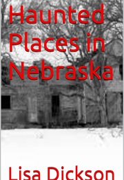 Haunted Places in Nebraska (Lisa Dickson)