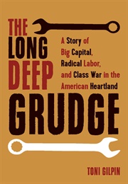 The Long Deep Grudge: A Story of Big Capital, Radical Labor, and Class War in the American Heartland (Toni Gilpin)