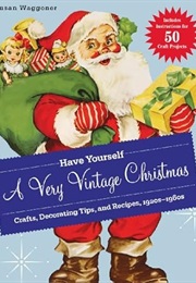 Have Yourself a Very Vintage Christmas: Crafts, Decorating Tips, and Recipes, 1920s-1960s (Susan Waggoner)
