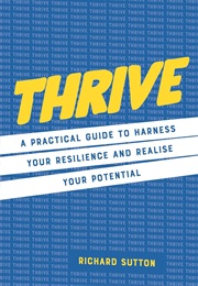 Thrive: A Practical Guide to Harness Your Resilience and Realize Your Potential (Richard Sutton)