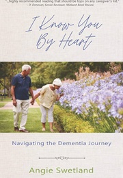 I Know You by Heart: Navigating the Dementia Journey (Angie Swetland)