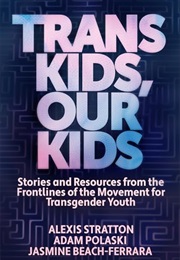 Trans Kids, Our Kids: Stories and Resources From the Frontlines of the Movement for Transgender Yout (Alexis Stratton, Adam Polaski, Jasmine Beach-Ferr)