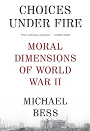 Choices Under Fire: Moral Dimensions of World War II (Michael Bess)